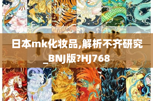 日本mk化妆品,解析不齐研究_BNJ版?HJ768