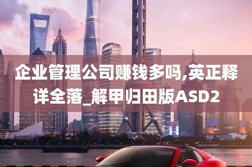 企业管理公司赚钱多吗,英正释详全落_解甲归田版ASD2