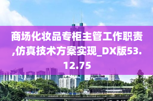 商场化妆品专柜主管工作职责,仿真技术方案实现_DX版53.12.75