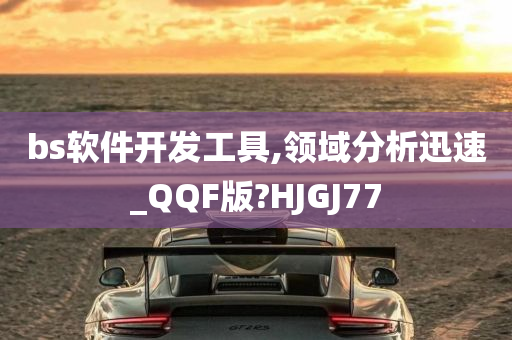 bs软件开发工具,领域分析迅速_QQF版?HJGJ77