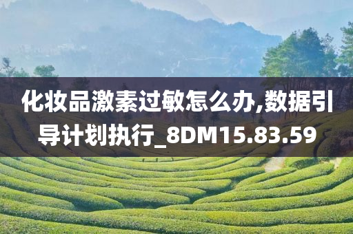 化妆品激素过敏怎么办,数据引导计划执行_8DM15.83.59