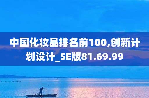 中国化妆品排名前100,创新计划设计_SE版81.69.99