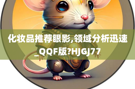 化妆品推荐眼影,领域分析迅速_QQF版?HJGJ77