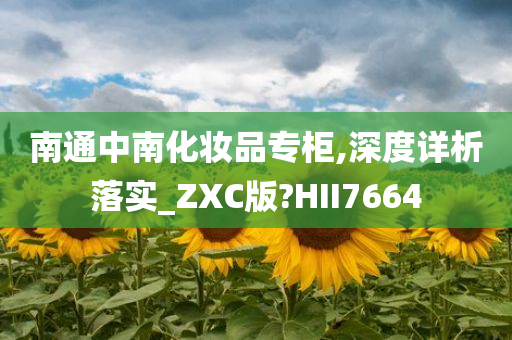 南通中南化妆品专柜,深度详析落实_ZXC版?HII7664