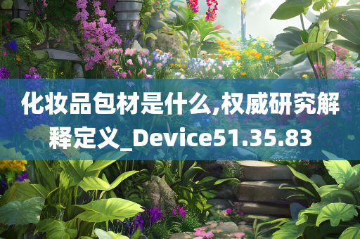 化妆品包材是什么,权威研究解释定义_Device51.35.83