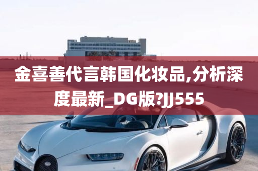 金喜善代言韩国化妆品,分析深度最新_DG版?JJ555