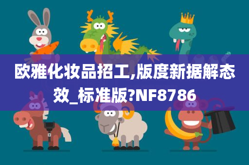 欧雅化妆品招工,版度新据解态效_标准版?NF8786