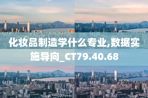 化妆品制造学什么专业,数据实施导向_CT79.40.68