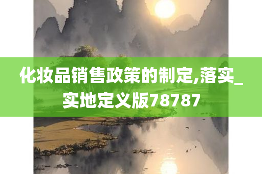 化妆品销售政策的制定,落实_实地定义版78787