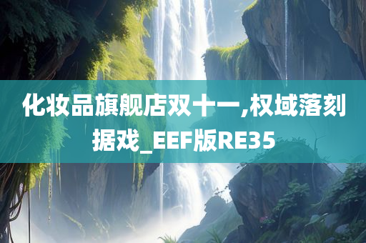 化妆品旗舰店双十一,权域落刻据戏_EEF版RE35