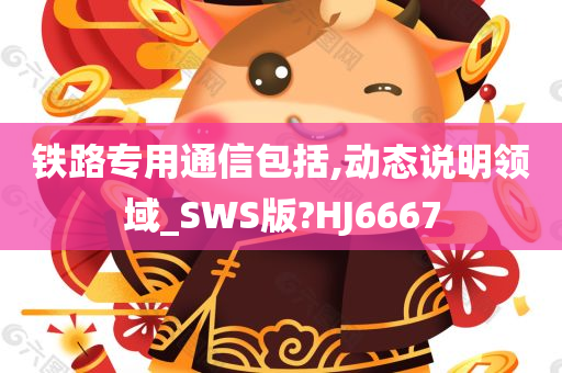 铁路专用通信包括,动态说明领域_SWS版?HJ6667