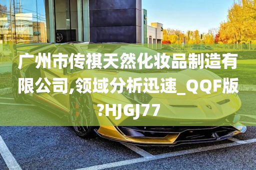 广州市传祺天然化妆品制造有限公司,领域分析迅速_QQF版?HJGJ77