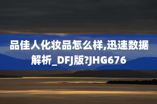 品佳人化妆品怎么样,迅速数据解析_DFJ版?JHG676