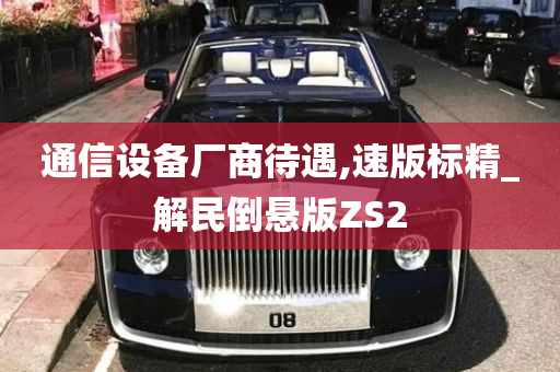 通信设备厂商待遇,速版标精_解民倒悬版ZS2