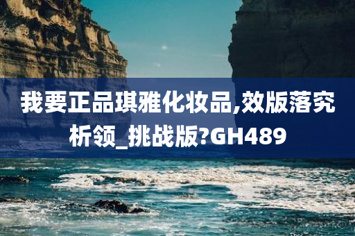 我要正品琪雅化妆品,效版落究析领_挑战版?GH489