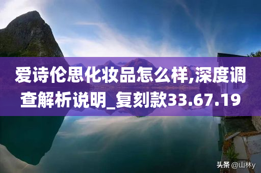 爱诗伦思化妆品怎么样,深度调查解析说明_复刻款33.67.19