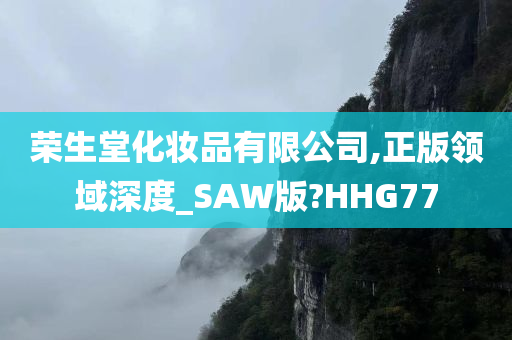 荣生堂化妆品有限公司,正版领域深度_SAW版?HHG77