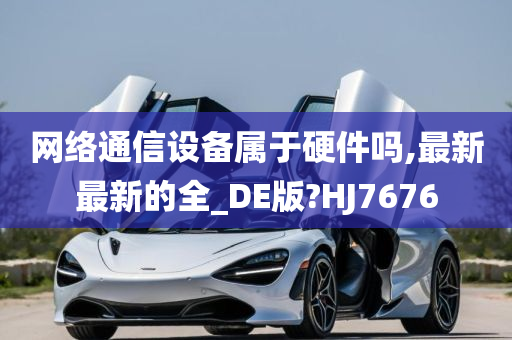 网络通信设备属于硬件吗,最新最新的全_DE版?HJ7676