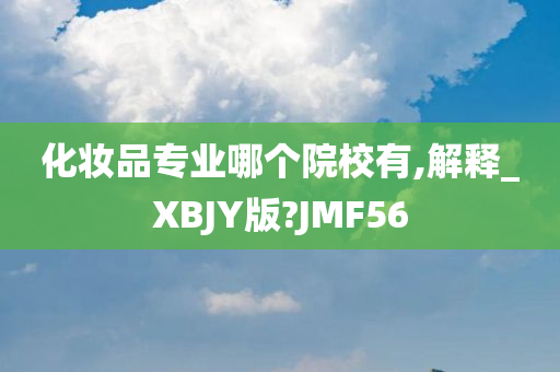 化妆品专业哪个院校有,解释_XBJY版?JMF56