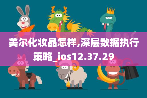 美尔化妆品怎样,深层数据执行策略_ios12.37.29