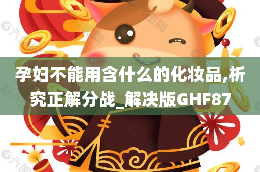 孕妇不能用含什么的化妆品,析究正解分战_解决版GHF87