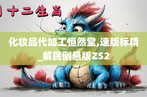 化妆品代加工恒然堂,速版标精_解民倒悬版ZS2