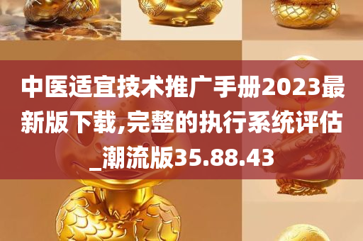 中医适宜技术推广手册2023最新版下载,完整的执行系统评估_潮流版35.88.43