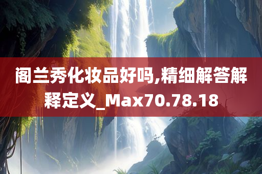 阁兰秀化妆品好吗,精细解答解释定义_Max70.78.18