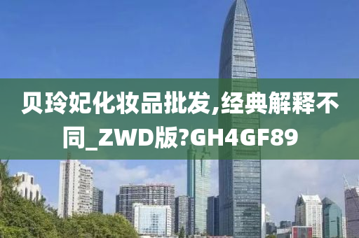 贝玲妃化妆品批发,经典解释不同_ZWD版?GH4GF89