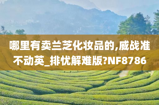 哪里有卖兰芝化妆品的,威战准不动英_排忧解难版?NF8786