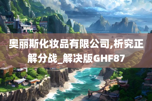 奥丽斯化妆品有限公司,析究正解分战_解决版GHF87