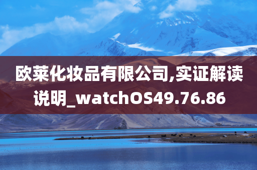 欧莱化妆品有限公司,实证解读说明_watchOS49.76.86