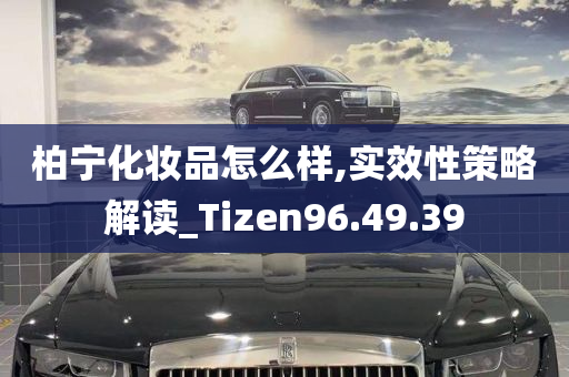 柏宁化妆品怎么样,实效性策略解读_Tizen96.49.39