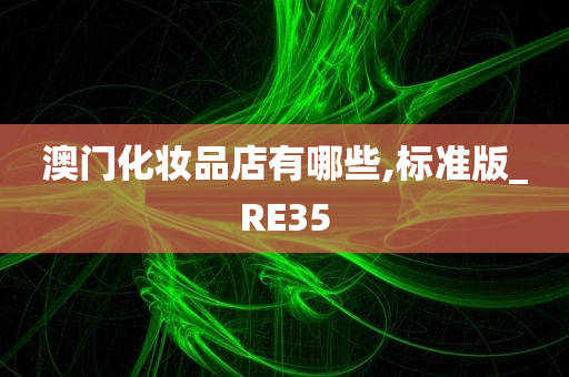 澳门化妆品店有哪些,标准版_RE35