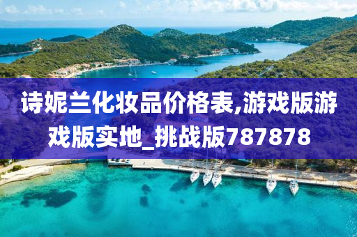 诗妮兰化妆品价格表,游戏版游戏版实地_挑战版787878