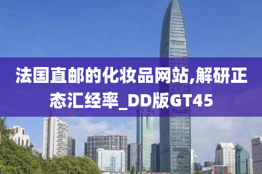 法国直邮的化妆品网站,解研正态汇经率_DD版GT45