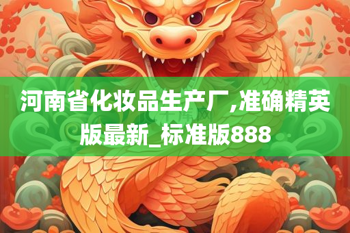 河南省化妆品生产厂,准确精英版最新_标准版888