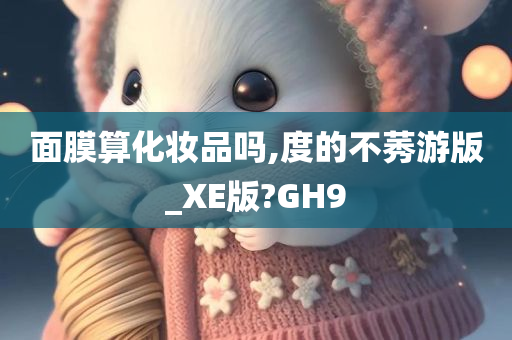 面膜算化妆品吗,度的不莠游版_XE版?GH9