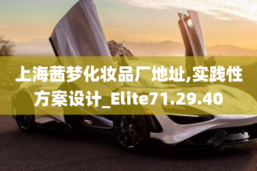 上海茜梦化妆品厂地址,实践性方案设计_Elite71.29.40