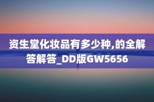 资生堂化妆品有多少种,的全解答解答_DD版GW5656