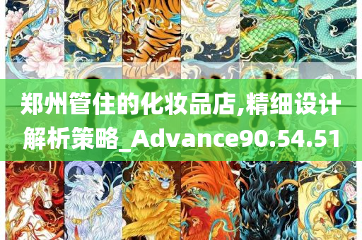 郑州管住的化妆品店,精细设计解析策略_Advance90.54.51