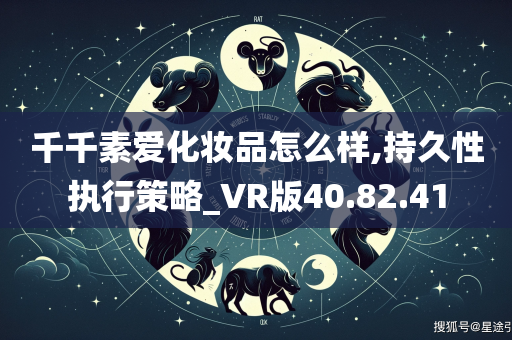 千千素爱化妆品怎么样,持久性执行策略_VR版40.82.41