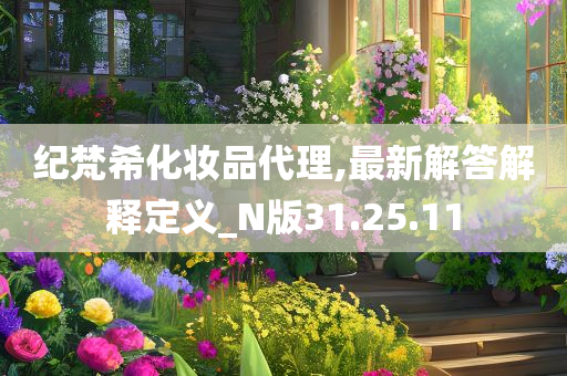 纪梵希化妆品代理,最新解答解释定义_N版31.25.11