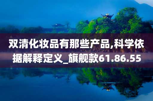 双清化妆品有那些产品,科学依据解释定义_旗舰款61.86.55