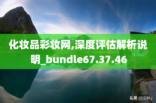 化妆品彩妆网,深度评估解析说明_bundle67.37.46