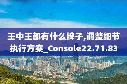 王中王都有什么牌子,调整细节执行方案_Console22.71.83