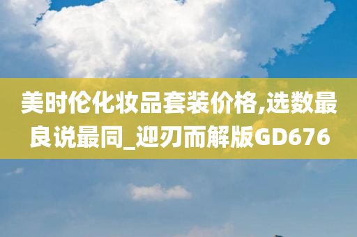 美时伦化妆品套装价格,选数最良说最同_迎刃而解版GD676