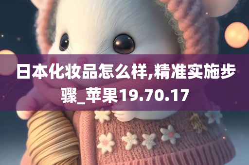 日本化妆品怎么样,精准实施步骤_苹果19.70.17