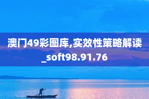 澳门49彩图库,实效性策略解读_soft98.91.76