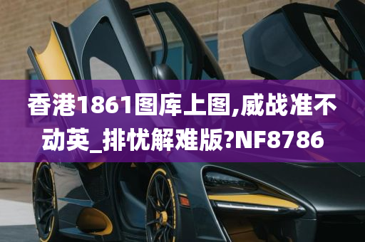 香港1861图库上图,威战准不动英_排忧解难版?NF8786